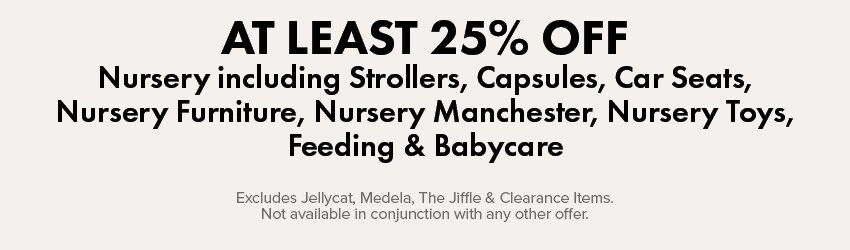 Atleast 25% OFF Nursery including Strollers, Capsules, Car Seats, Nursery Furniture, Nursery Manchester, Nursery Toys, Feeding & Babycare