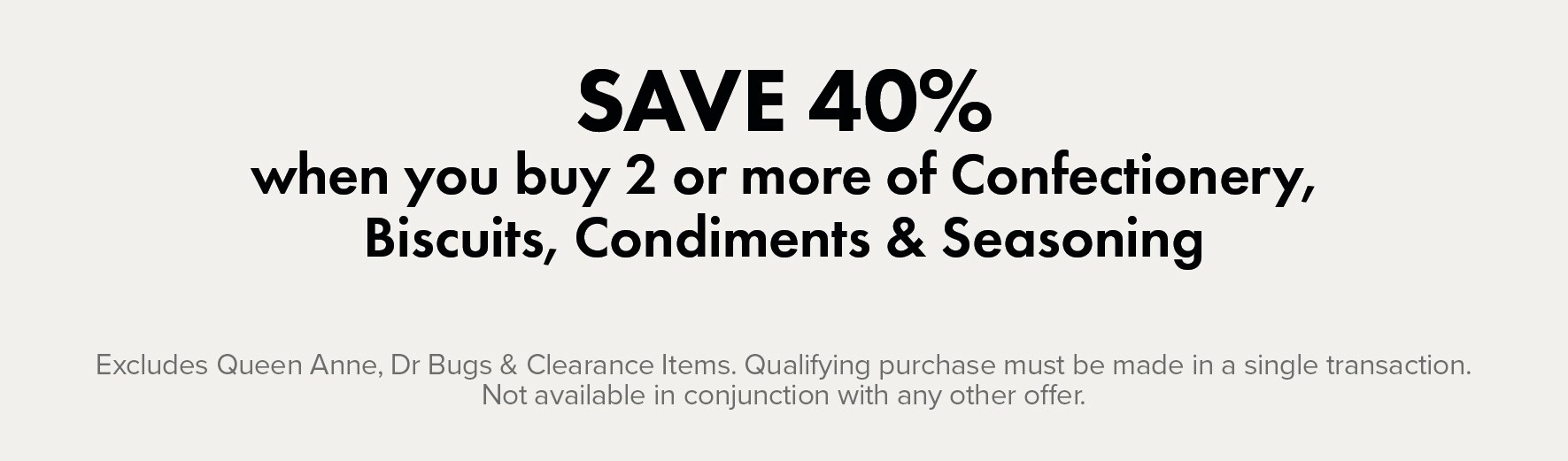 SAVE 40% when you buy 2 or more items of Confectionery, Biscuits, Condiments & Seasoning