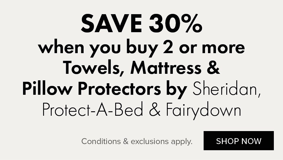 SAVE 30% when you buy 2 or more Towels, Duvet Inners, Protectors & Pillows by Sheridan, Fairydown & Protect-A-Bed