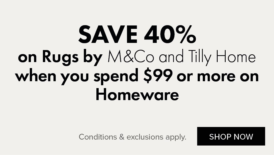 SAVE 40% on Rugs by M&Co and Tilly Home when you spend $99 or more on Homeware