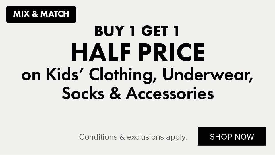 BUY 1 GET 1 HALF PRICE on Kids' Clothing, Underwear, Socks & Accessories