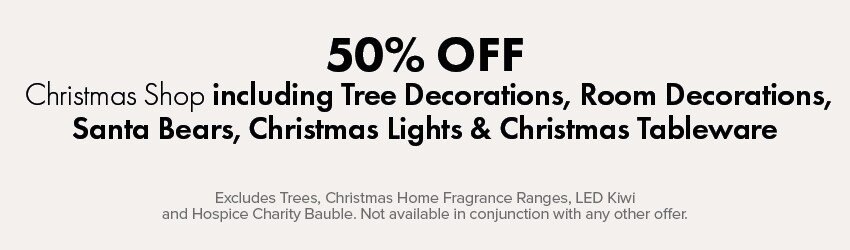50% OFF Christmas Shop including Tree Decorations, Room Decorations, Santa Bears, Christmas Lights & Christmas Tableware