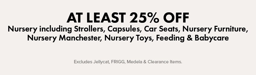 AT LEAST 25% OFF Nursery Including Strollers, Capsules, Car Seats, Nursery Furniture, Nursery Manchester, Nursery Toys, Feeding, & Babycare