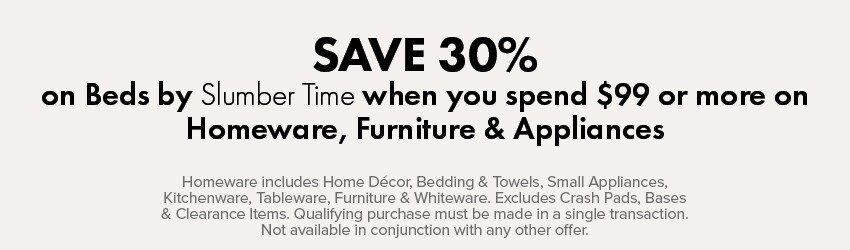 SAVE 30% on Beds by Slumber Time when you spend $99 or more on Homeware, Furniture & Appliances