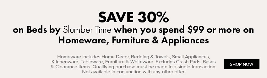 SAVE 30% on Beds by Slumber Time when you spend $99 or more on Homeware, Furniture & Appliances