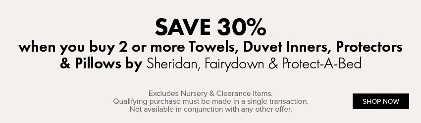 SAVE 30% when you buy any 2 or more Towels, Duvet Inners, Protectors & Pillows by Sheridan, Fairydown & Protect-A-Bed