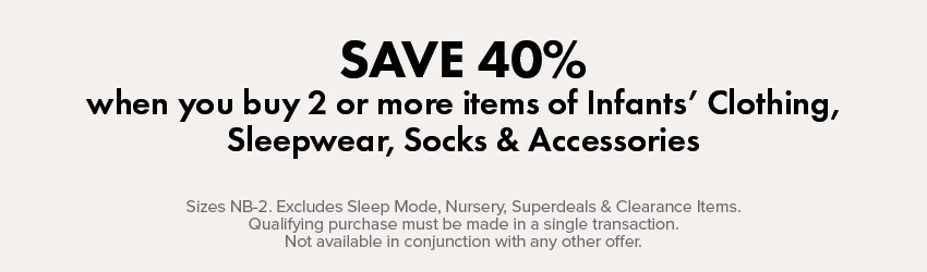 Save 40% when you buy 2 or more items of Infants' Clothing, Sleepwear, Socks & Accessories