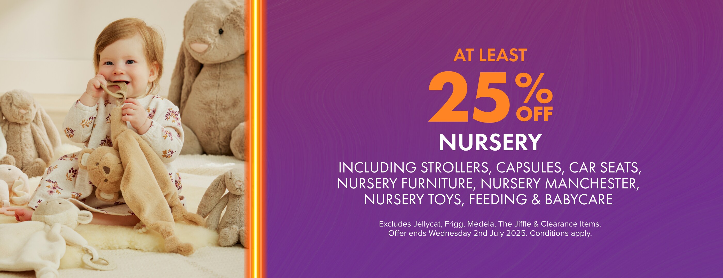 At least 25% OFF Nursery including Strollers, Capsules, Car Seats, Nursery Furniture, Nursery Manchester, Nursery Toys, Feeding, & Babycare.
