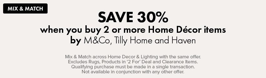SAVE 30% when you buy 2 or more Home Décor items by M&Co, Tilly Home and Haven