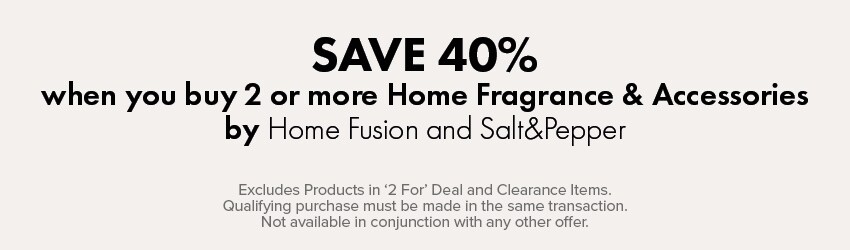 SAVE 40% when you buy 2 or more items of Home Fragrance & Accessories by Home Fusion and Salt&Pepper