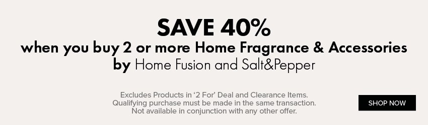 SAVE 40% when you buy 2 or more items of Home Fragrance & Accessories by Home Fusion and Salt&Pepper