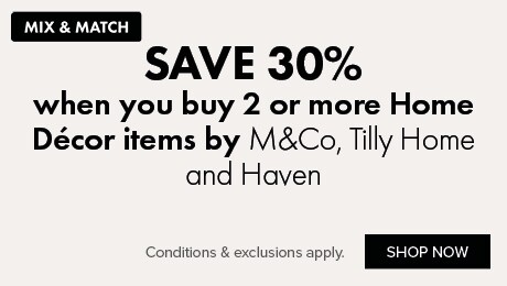 SAVE 30% when you buy 2 or more Home Décor items by M&Co, Tilly Home and Haven