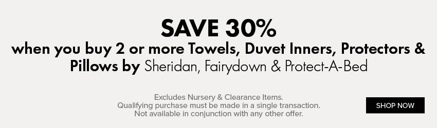 SAVE 30% when you buy 2 or more Towels, Duvet Inners, Protectors & Pillows by Sheridan, Fairydown & Protect-A-Bed