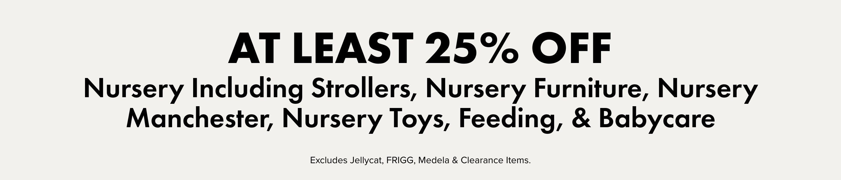 AT LEAST 25% OFF Nursery Including Strollers, Nursery Furniture, Nursery Manchester, Nursery Toys, Feeding, & Babycare