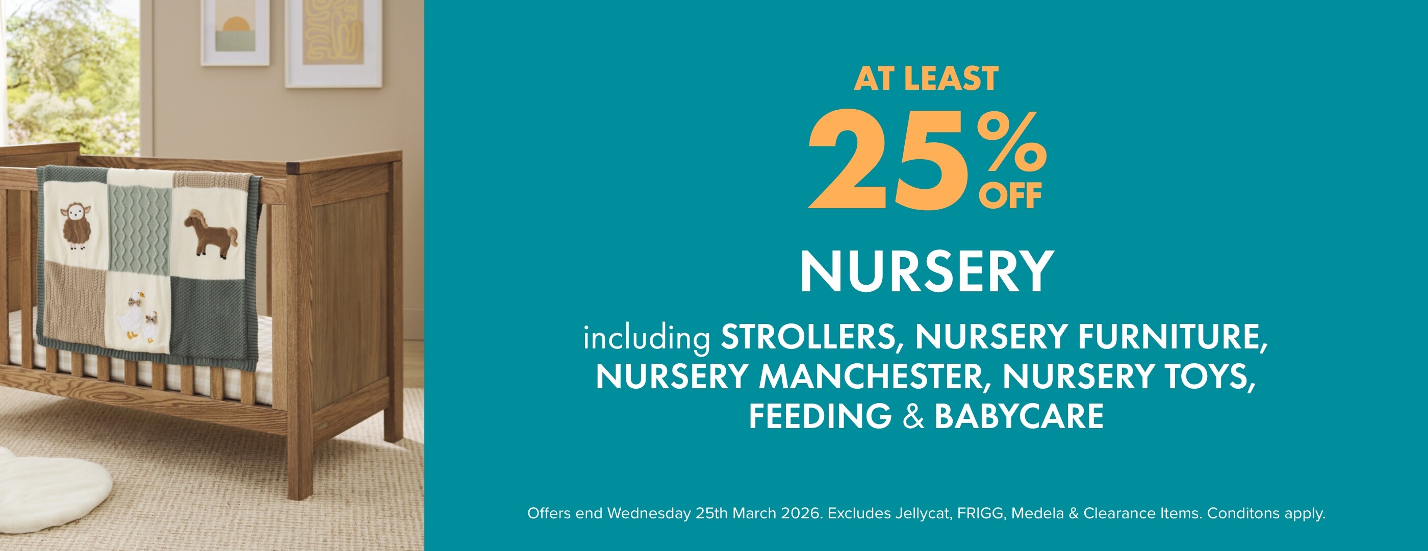 AT LEAST 25% off Nursery Including Strollers, Capsules, Car Seats, Nursery Furniture, Nursery Manchester, Nursery Toys, Feeding, & Babycare