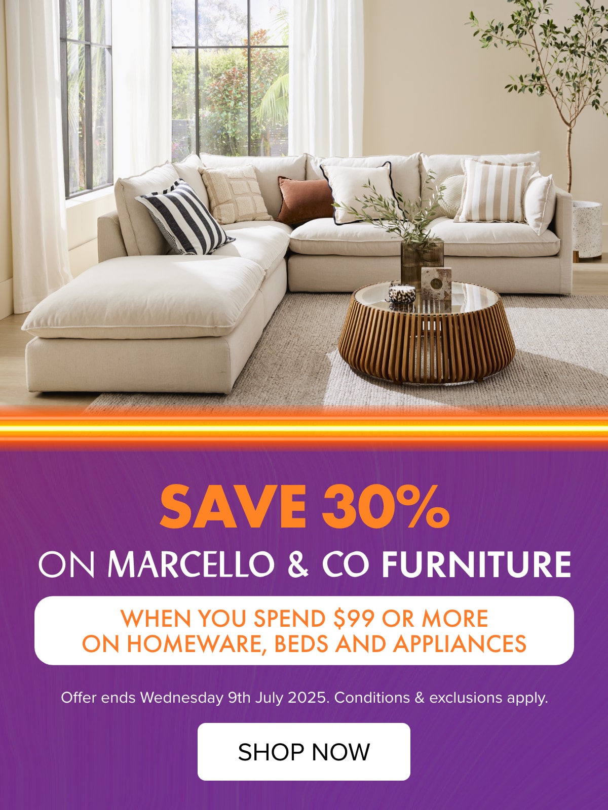 SAVE 30% on Marcello & Co Furniture when you spend $99 or more on Homeware, Beds and Appliances