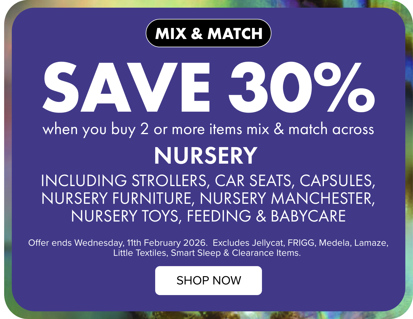 AT LEAST 30% OFF Nursery Including Strollers, Capsules, Car Seats, Nursery Furniture, Nursery Manchester, Nursery Toys, Feeding, & Babycare