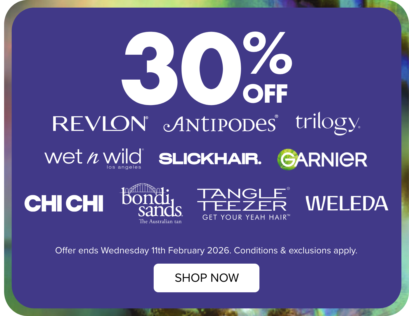 30% OFF Revlon, Antipodes, Trilogy, Weleda, Bondi Sands, Slickhair, Garnier, evre, Palmers & raw nature