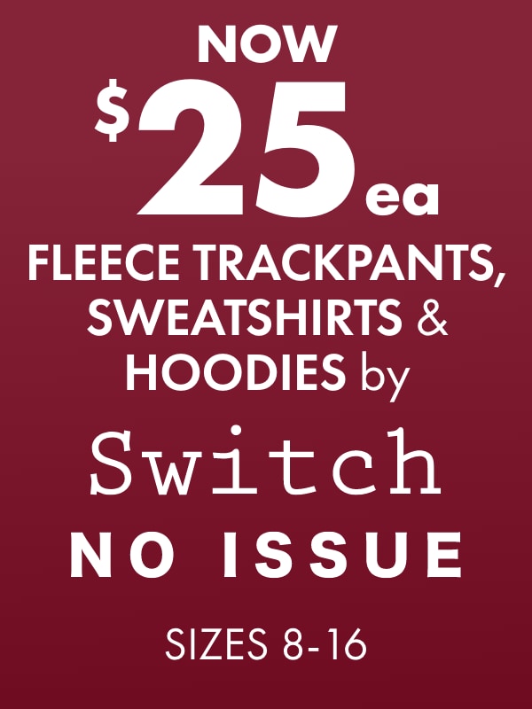 NOW $25ea Fleece Trackpants, Sweatshirts & Hoodies by Switch No Issue