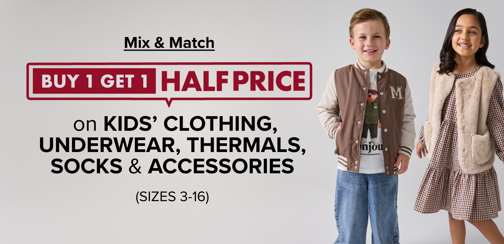 Buy 1 Get 1 Half Price on Kids' Clothing, Underwear, Thermals, Socks & Accessories