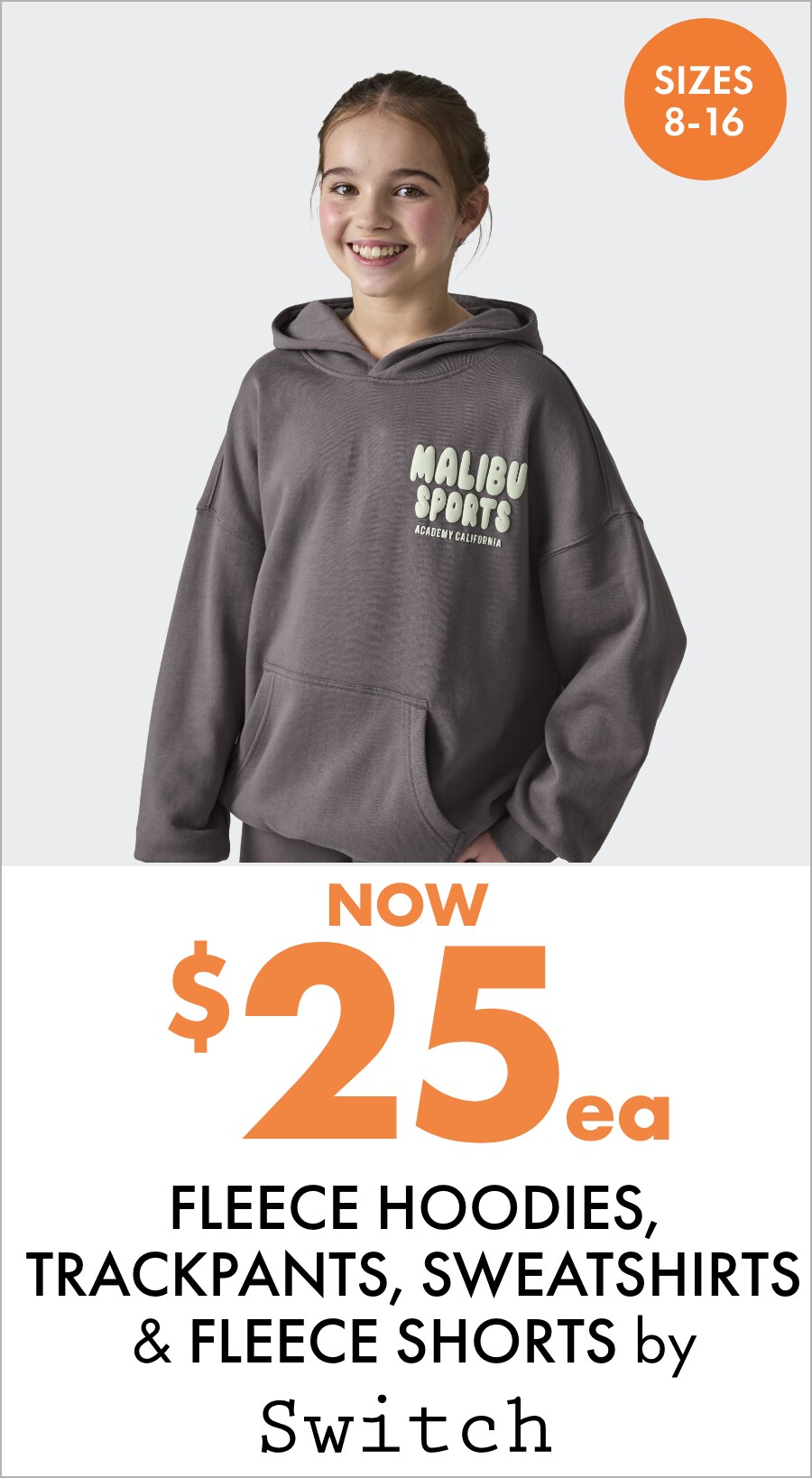 Now $25ea Fleece Hoodies, Trackpants, Sweatshirts & Fleece Shorts by Switch Sizes 8-16