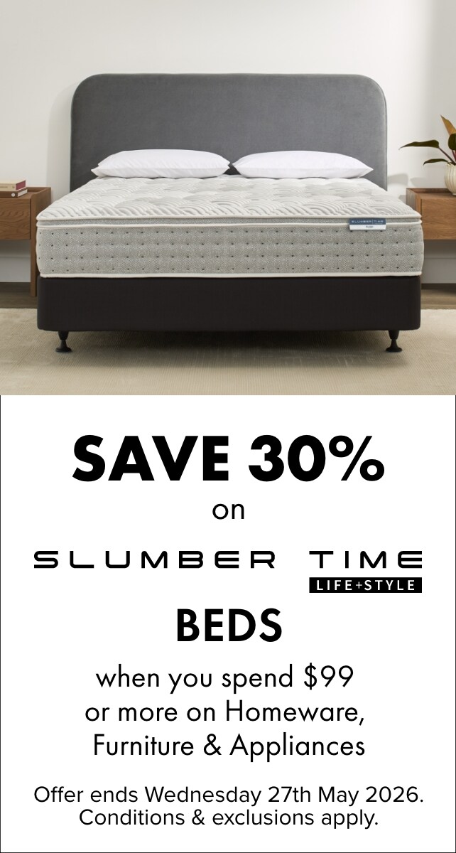 SAVE 30% on Slumber Time Beds when you spend $99 or more on Homeware, Furniture & Appliances