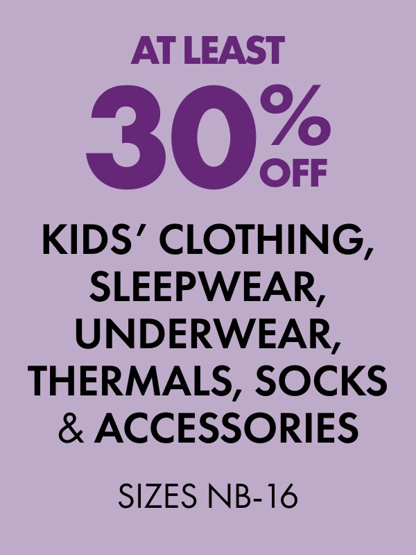 At Least 30% OFF Kids' Clothing, Sleepwear, Underwear, Thermals, Socks & Accessories Sizes NB-16